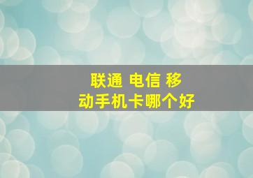 联通 电信 移动手机卡哪个好